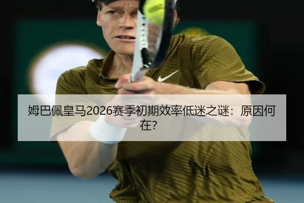 姆巴佩皇马2026赛季初期效率低迷之谜：原因何在？