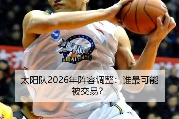 太阳队2026年阵容调整：谁最可能被交易？