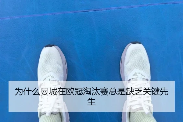 为什么曼城在欧冠淘汰赛总是缺乏关键先生
