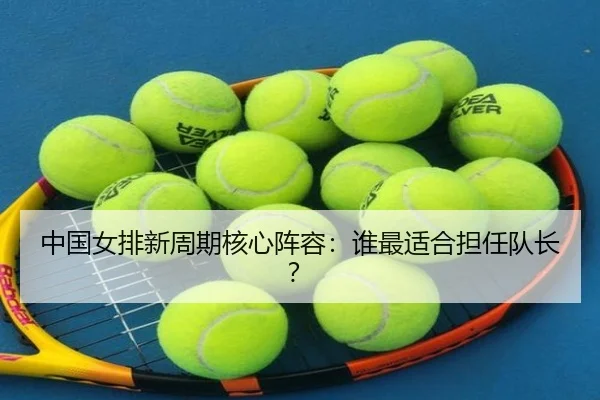 中国女排新周期核心阵容：谁最适合担任队长？